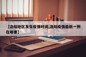 【洛阳地区发生疫情时间,洛阳疫情最新一例在哪里】