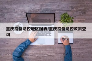 重庆疫情防控地区图表/重庆疫情防控政策查询