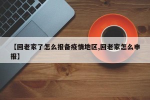 【回老家了怎么报备疫情地区,回老家怎么申报】