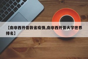 【南非西开普敦省疫情,南非西开普大学世界排名】