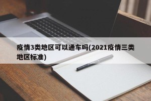 疫情3类地区可以通车吗(2021疫情三类地区标准)