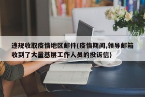 违规收取疫情地区邮件(疫情期间,领导邮箱收到了大量基层工作人员的投诉信)