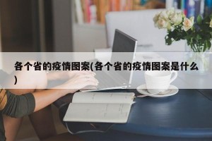 各个省的疫情图案(各个省的疫情图案是什么)