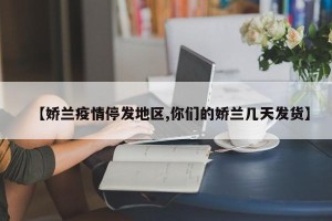【娇兰疫情停发地区,你们的娇兰几天发货】