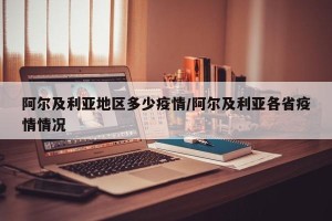 阿尔及利亚地区多少疫情/阿尔及利亚各省疫情情况