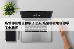疫情哪些地区停学了七天/疫情哪些地区停学了七天呢