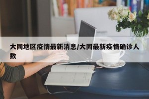 大同地区疫情最新消息/大同最新疫情确诊人数