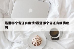 最近哪个省还有疫情/最近哪个省还有疫情病例