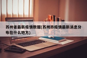 苏州省最新疫情数据(苏州市疫情最新消息分布在什么地方)