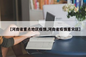 【河南省重点地区疫情,河南省疫情重灾区】