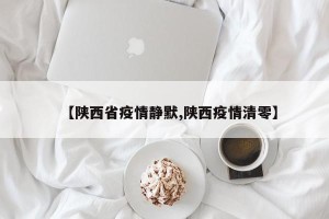【陕西省疫情静默,陕西疫情清零】