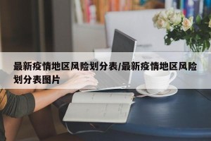 最新疫情地区风险划分表/最新疫情地区风险划分表图片