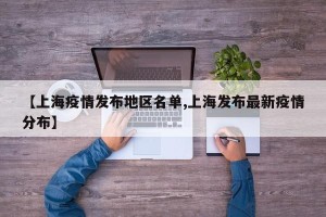 【上海疫情发布地区名单,上海发布最新疫情分布】