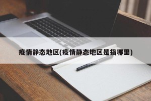 疫情静态地区(疫情静态地区是指哪里)