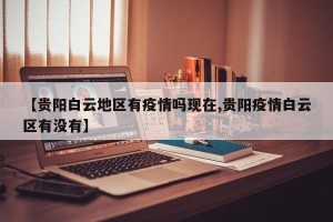 【贵阳白云地区有疫情吗现在,贵阳疫情白云区有没有】