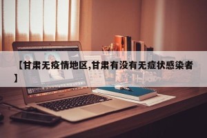 【甘肃无疫情地区,甘肃有没有无症状感染者】