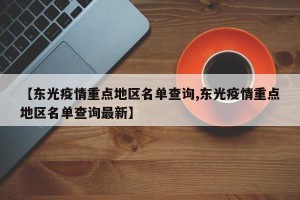 【东光疫情重点地区名单查询,东光疫情重点地区名单查询最新】