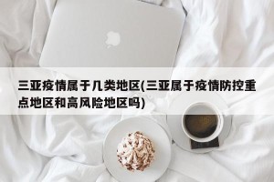 三亚疫情属于几类地区(三亚属于疫情防控重点地区和高风险地区吗)