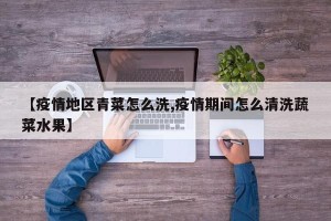【疫情地区青菜怎么洗,疫情期间怎么清洗蔬菜水果】