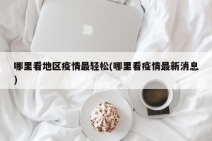 哪里看地区疫情最轻松(哪里看疫情最新消息)