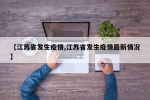 【江苏省发生疫情,江苏省发生疫情最新情况】