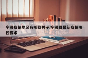 宁强疫情地区有哪些村子/宁强县最新疫情防控要求