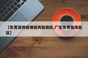 【东莞深圳疫情低风险地区,广东东莞低风险区】
