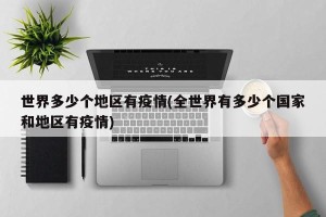 世界多少个地区有疫情(全世界有多少个国家和地区有疫情)