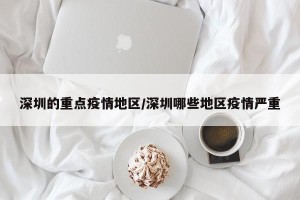深圳的重点疫情地区/深圳哪些地区疫情严重