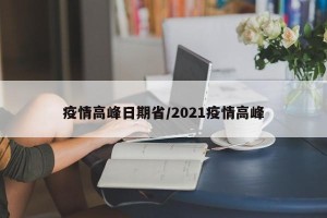 疫情高峰日期省/2021疫情高峰