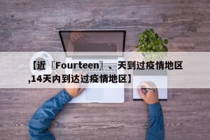 【近〖Fourteen〗、天到过疫情地区,14天内到达过疫情地区】