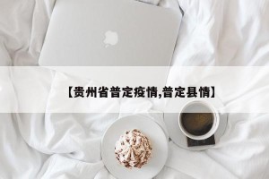 【贵州省普定疫情,普定县情】