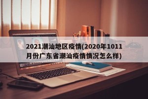 2021潮汕地区疫情(2020年1011月份广东省潮汕疫情情况怎么样)
