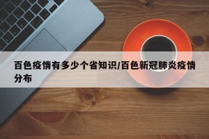 百色疫情有多少个省知识/百色新冠肺炎疫情分布