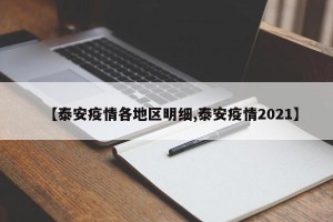 【泰安疫情各地区明细,泰安疫情2021】