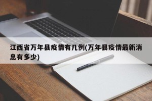 江西省万年县疫情有几例(万年县疫情最新消息有多少)
