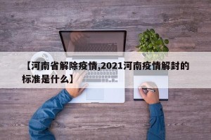 【河南省解除疫情,2021河南疫情解封的标准是什么】