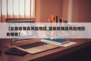 【龙泉疫情高风险地区,龙泉疫情高风险地区有哪些】