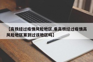 【高铁经过疫情风险地区,乘高铁经过疫情高风险地区算到过该地区吗】