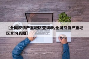 【全国疫情严重地区查询表,全国疫情严重地区查询表图】
