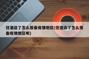 住酒店了怎么报备疫情地区(住酒店了怎么报备疫情地区呢)