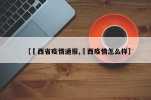 【冮西省疫情通报,陜西疫情怎么样】