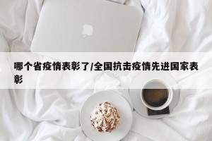 哪个省疫情表彰了/全国抗击疫情先进国家表彰