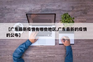 【广东最新疫情有哪些地区,广东最新的疫情的公布】