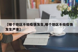 【哪个地区不怕疫情发生,哪个地区不怕疫情发生严重】