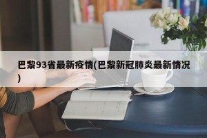 巴黎93省最新疫情(巴黎新冠肺炎最新情况)