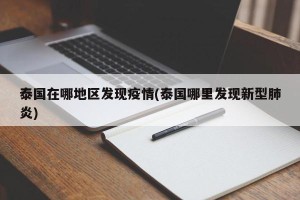 泰国在哪地区发现疫情(泰国哪里发现新型肺炎)