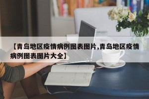 【青岛地区疫情病例图表图片,青岛地区疫情病例图表图片大全】