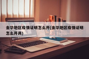 金华地区疫情证明怎么开(金华地区疫情证明怎么开具)