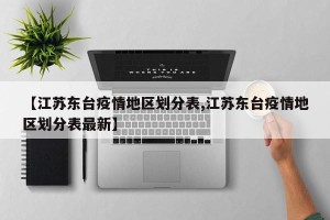 【江苏东台疫情地区划分表,江苏东台疫情地区划分表最新】